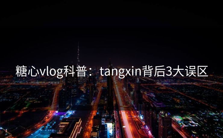 糖心vlog科普：tangxin背后3大误区