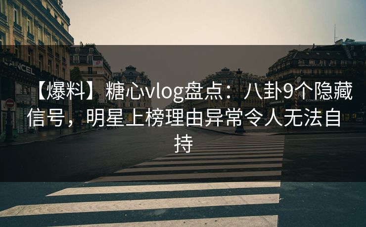 【爆料】糖心vlog盘点:八卦9个隐藏信号,明星上榜理由异常令人无法自持 【爆料】糖心vlog盘点:八卦9个隐藏信号,明星上榜理由异常令人无法自持